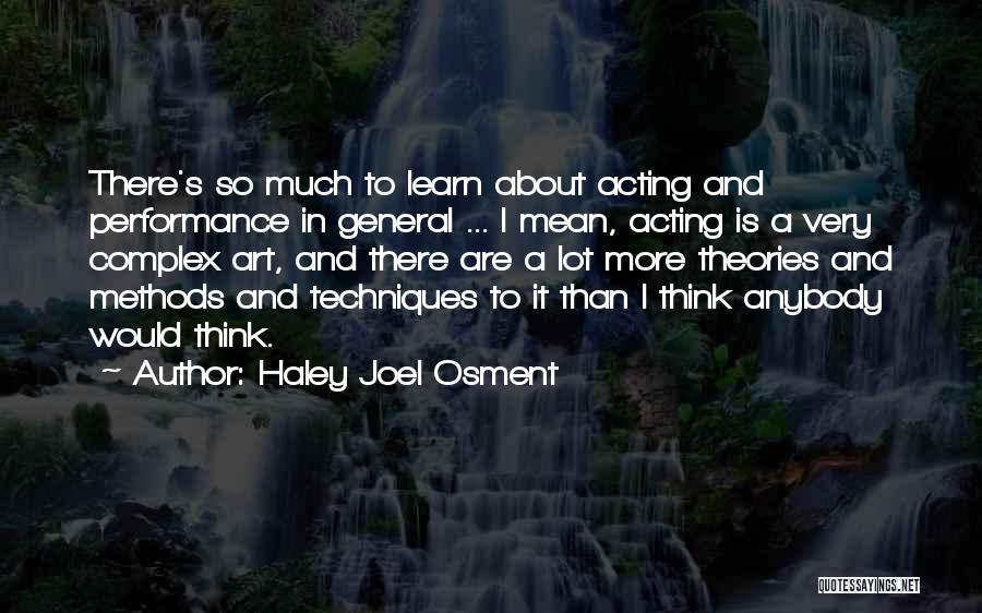 Haley Joel Osment Quotes: There's So Much To Learn About Acting And Performance In General ... I Mean, Acting Is A Very Complex Art,