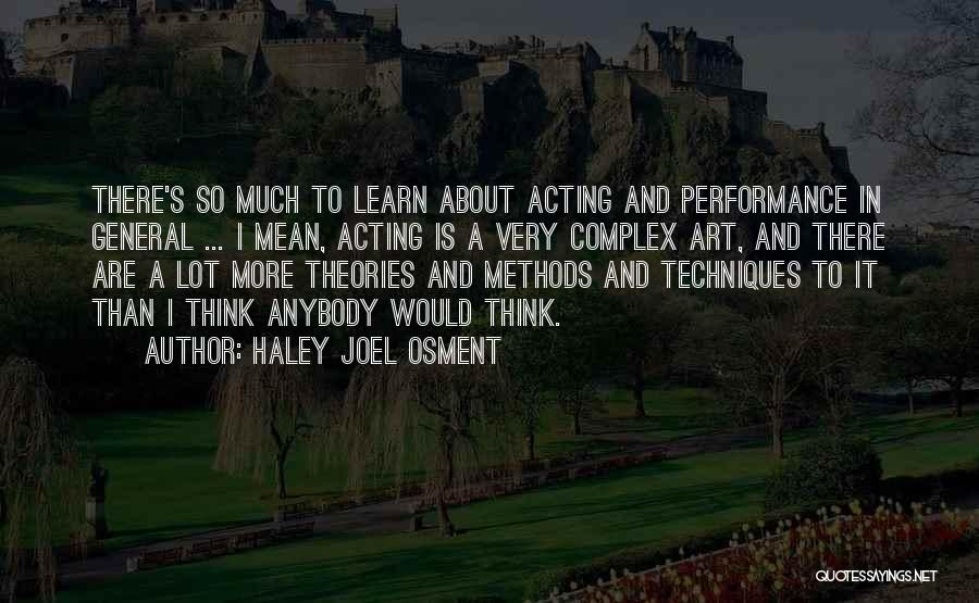 Haley Joel Osment Quotes: There's So Much To Learn About Acting And Performance In General ... I Mean, Acting Is A Very Complex Art,