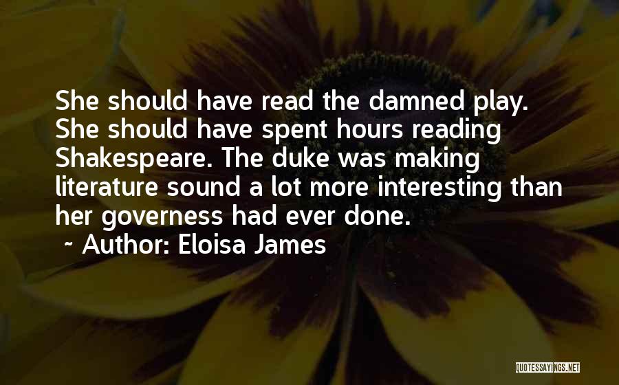Eloisa James Quotes: She Should Have Read The Damned Play. She Should Have Spent Hours Reading Shakespeare. The Duke Was Making Literature Sound