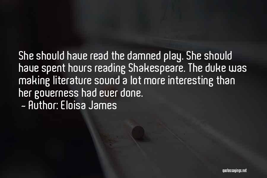 Eloisa James Quotes: She Should Have Read The Damned Play. She Should Have Spent Hours Reading Shakespeare. The Duke Was Making Literature Sound