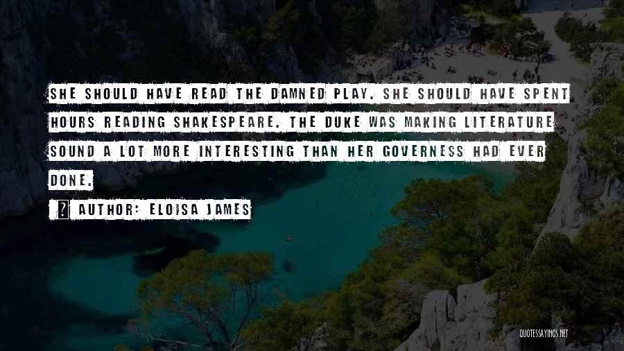 Eloisa James Quotes: She Should Have Read The Damned Play. She Should Have Spent Hours Reading Shakespeare. The Duke Was Making Literature Sound