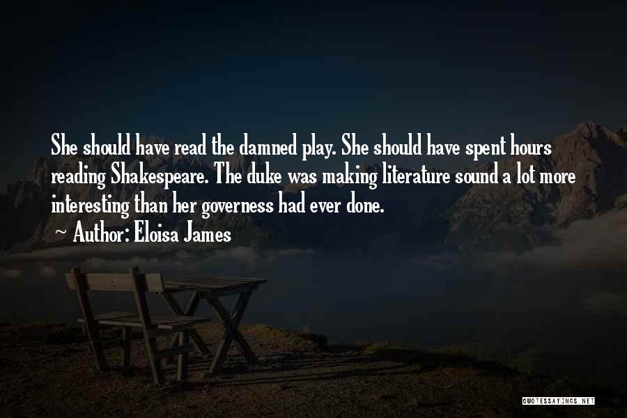 Eloisa James Quotes: She Should Have Read The Damned Play. She Should Have Spent Hours Reading Shakespeare. The Duke Was Making Literature Sound