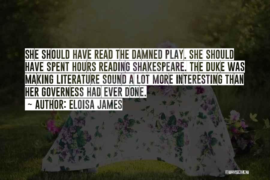 Eloisa James Quotes: She Should Have Read The Damned Play. She Should Have Spent Hours Reading Shakespeare. The Duke Was Making Literature Sound