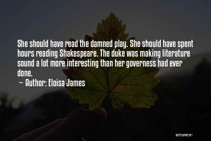 Eloisa James Quotes: She Should Have Read The Damned Play. She Should Have Spent Hours Reading Shakespeare. The Duke Was Making Literature Sound