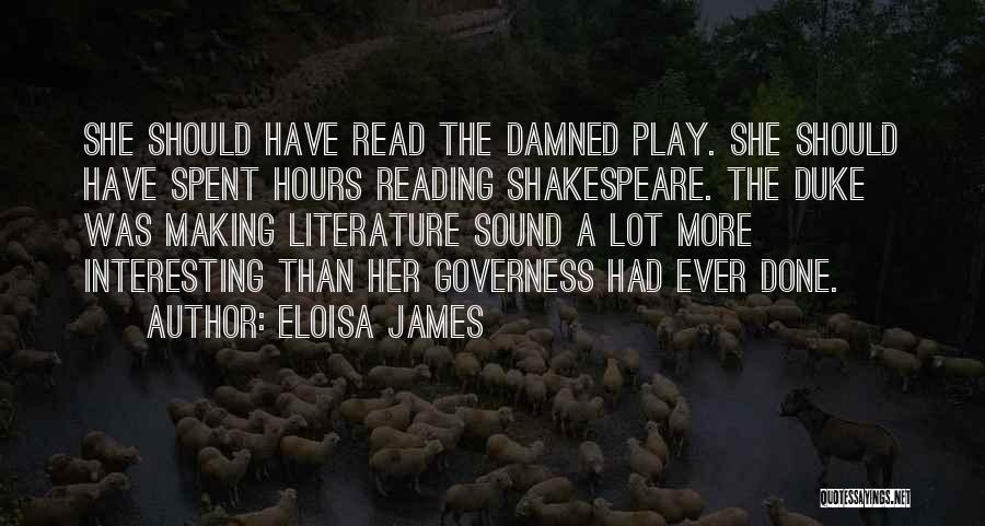 Eloisa James Quotes: She Should Have Read The Damned Play. She Should Have Spent Hours Reading Shakespeare. The Duke Was Making Literature Sound