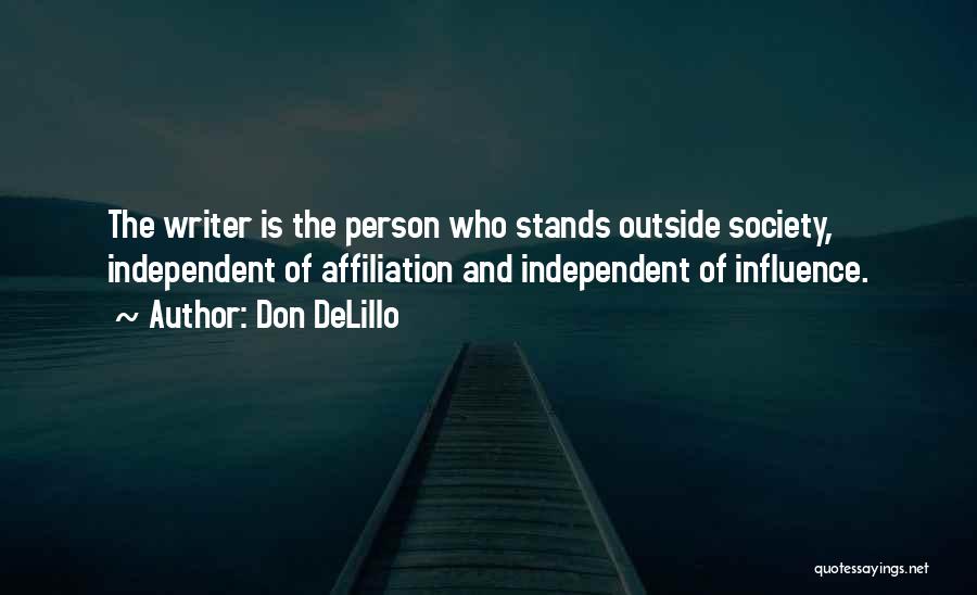 Don DeLillo Quotes: The Writer Is The Person Who Stands Outside Society, Independent Of Affiliation And Independent Of Influence.