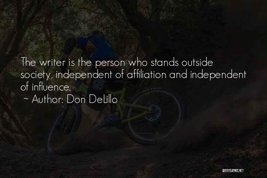 Don DeLillo Quotes: The Writer Is The Person Who Stands Outside Society, Independent Of Affiliation And Independent Of Influence.