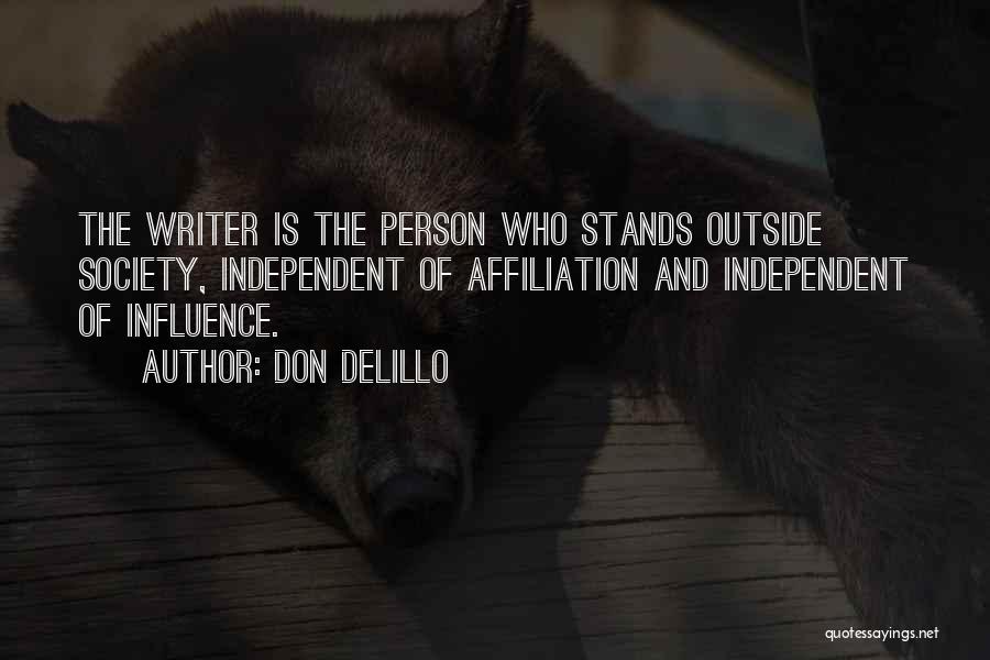 Don DeLillo Quotes: The Writer Is The Person Who Stands Outside Society, Independent Of Affiliation And Independent Of Influence.