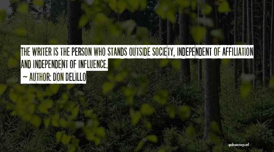 Don DeLillo Quotes: The Writer Is The Person Who Stands Outside Society, Independent Of Affiliation And Independent Of Influence.