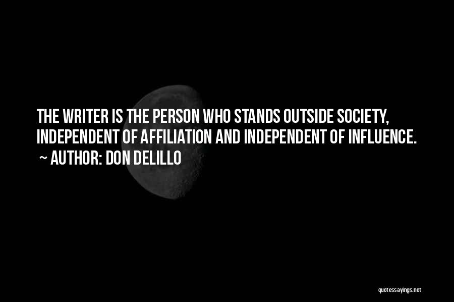 Don DeLillo Quotes: The Writer Is The Person Who Stands Outside Society, Independent Of Affiliation And Independent Of Influence.