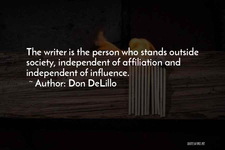 Don DeLillo Quotes: The Writer Is The Person Who Stands Outside Society, Independent Of Affiliation And Independent Of Influence.