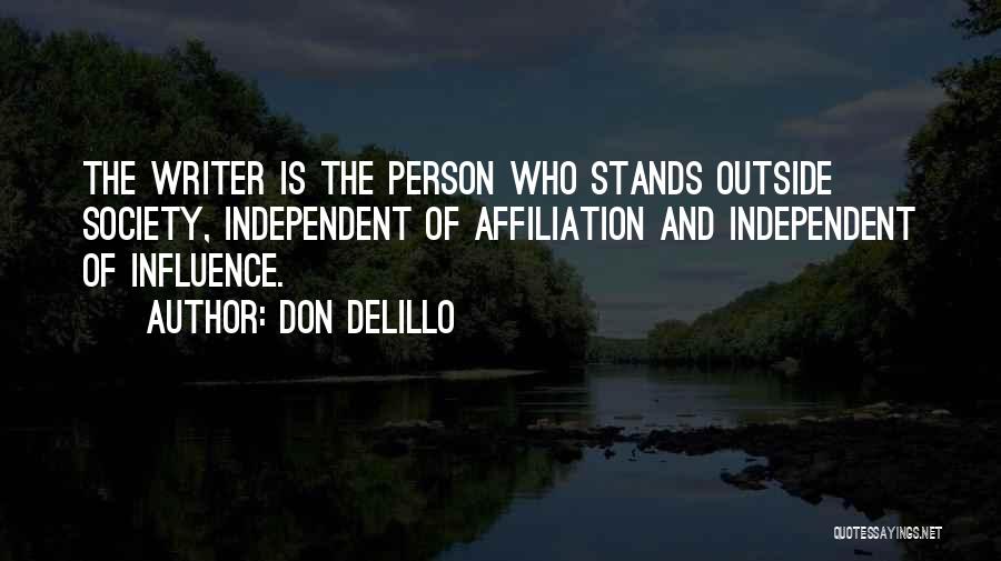 Don DeLillo Quotes: The Writer Is The Person Who Stands Outside Society, Independent Of Affiliation And Independent Of Influence.
