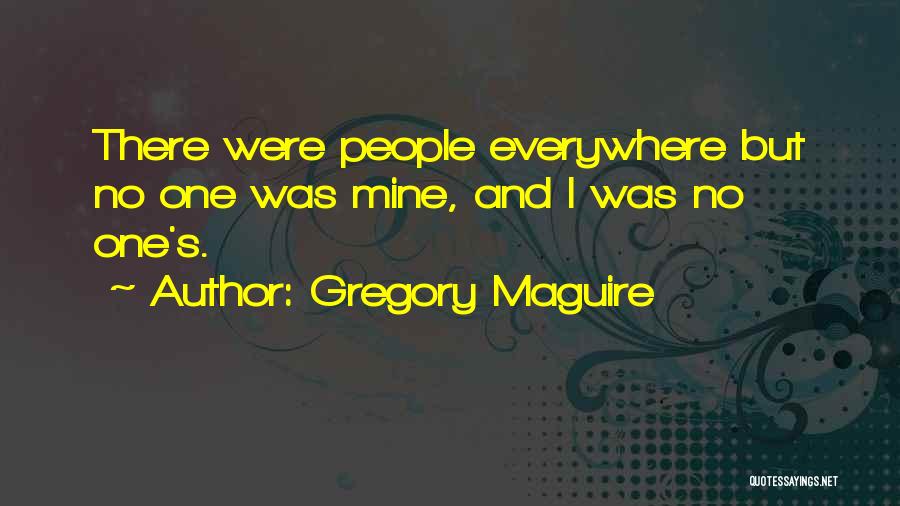 Gregory Maguire Quotes: There Were People Everywhere But No One Was Mine, And I Was No One's.