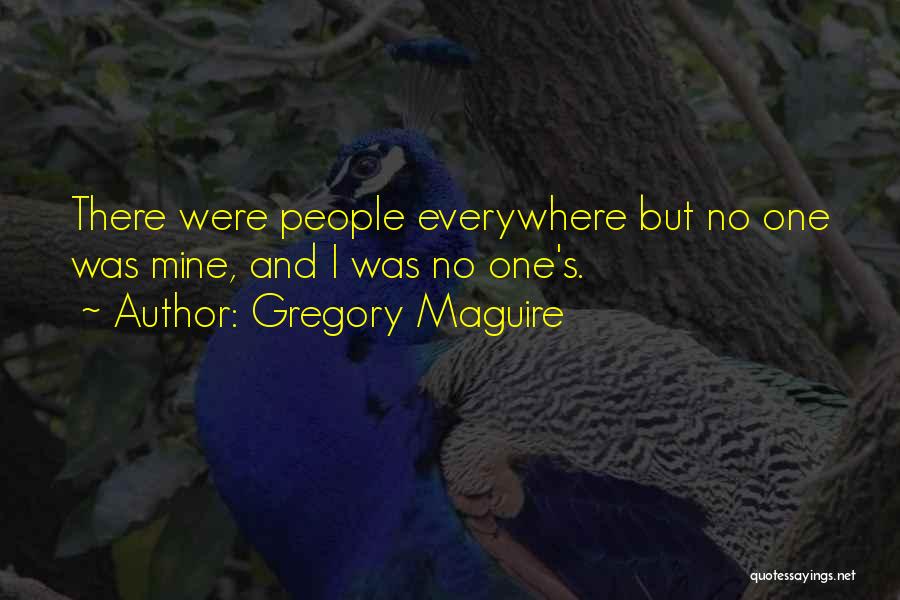 Gregory Maguire Quotes: There Were People Everywhere But No One Was Mine, And I Was No One's.