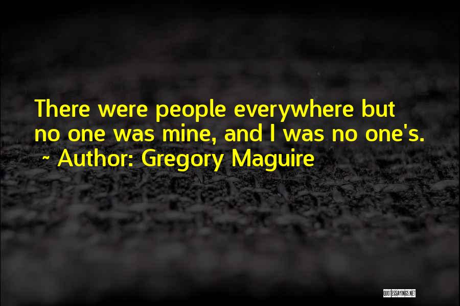 Gregory Maguire Quotes: There Were People Everywhere But No One Was Mine, And I Was No One's.