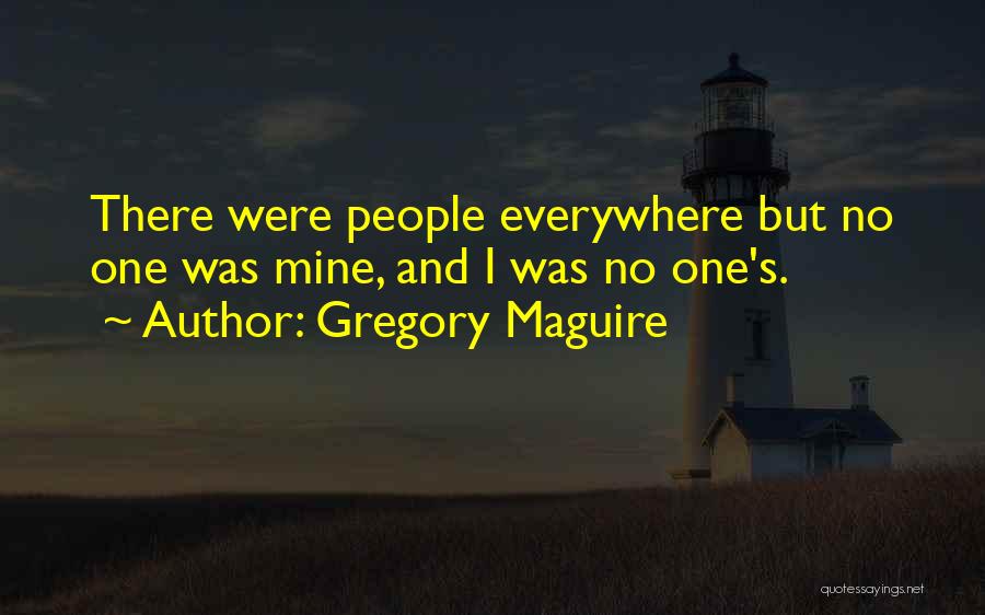 Gregory Maguire Quotes: There Were People Everywhere But No One Was Mine, And I Was No One's.