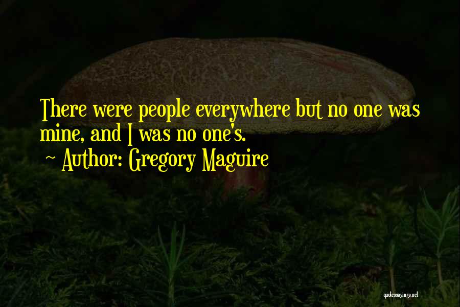 Gregory Maguire Quotes: There Were People Everywhere But No One Was Mine, And I Was No One's.