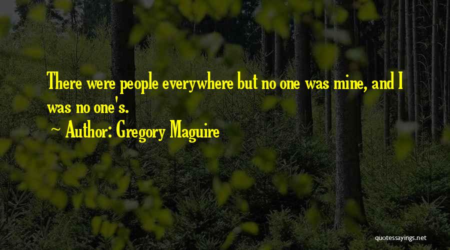 Gregory Maguire Quotes: There Were People Everywhere But No One Was Mine, And I Was No One's.