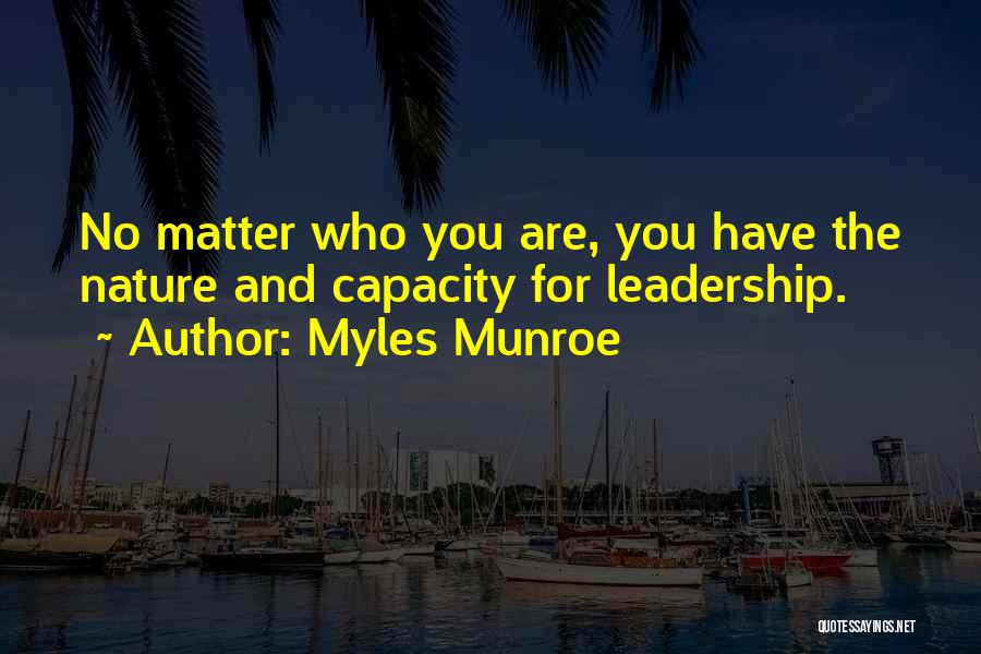 Myles Munroe Quotes: No Matter Who You Are, You Have The Nature And Capacity For Leadership.