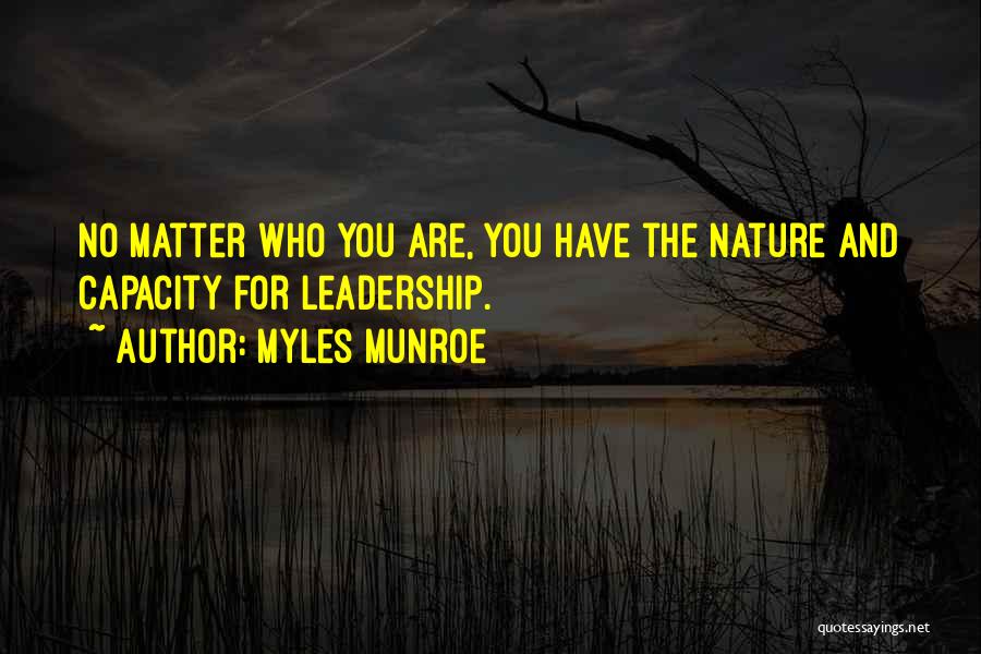 Myles Munroe Quotes: No Matter Who You Are, You Have The Nature And Capacity For Leadership.