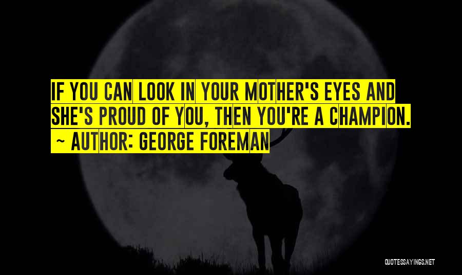 George Foreman Quotes: If You Can Look In Your Mother's Eyes And She's Proud Of You, Then You're A Champion.