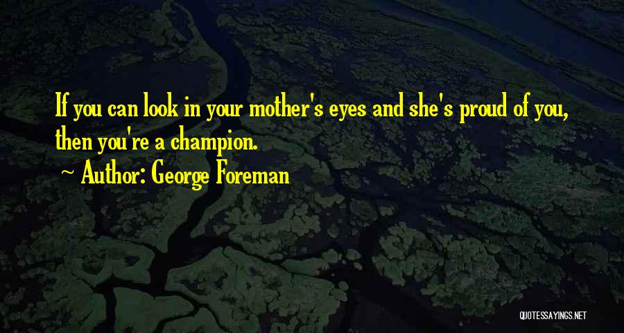 George Foreman Quotes: If You Can Look In Your Mother's Eyes And She's Proud Of You, Then You're A Champion.