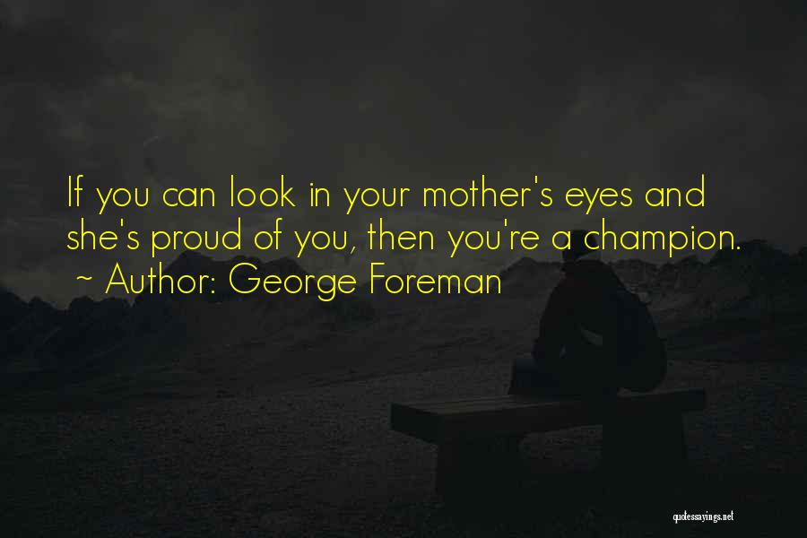 George Foreman Quotes: If You Can Look In Your Mother's Eyes And She's Proud Of You, Then You're A Champion.