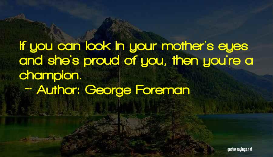 George Foreman Quotes: If You Can Look In Your Mother's Eyes And She's Proud Of You, Then You're A Champion.