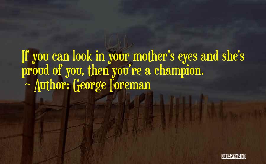 George Foreman Quotes: If You Can Look In Your Mother's Eyes And She's Proud Of You, Then You're A Champion.