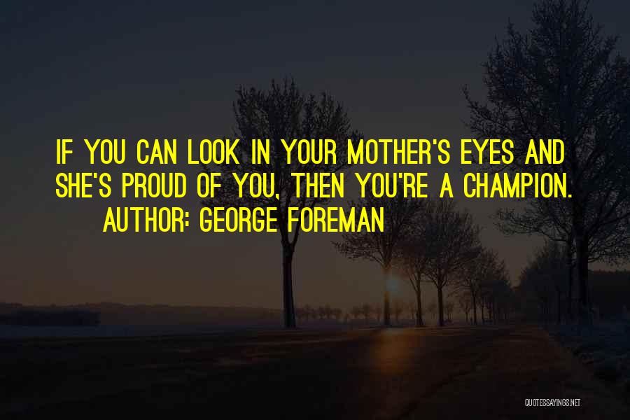 George Foreman Quotes: If You Can Look In Your Mother's Eyes And She's Proud Of You, Then You're A Champion.