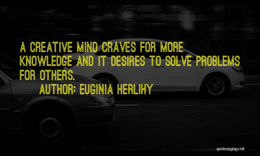 Euginia Herlihy Quotes: A Creative Mind Craves For More Knowledge And It Desires To Solve Problems For Others.
