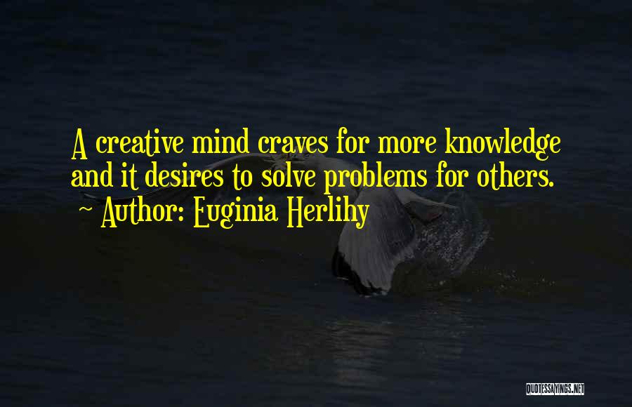 Euginia Herlihy Quotes: A Creative Mind Craves For More Knowledge And It Desires To Solve Problems For Others.