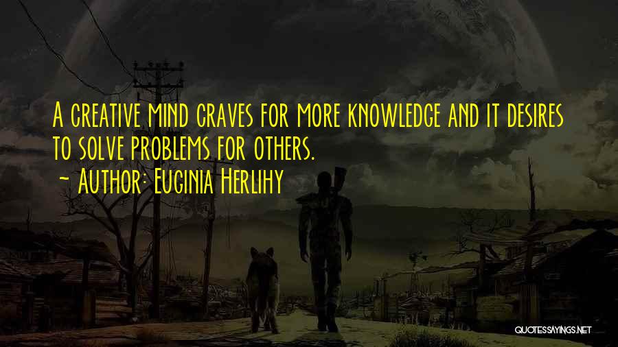 Euginia Herlihy Quotes: A Creative Mind Craves For More Knowledge And It Desires To Solve Problems For Others.