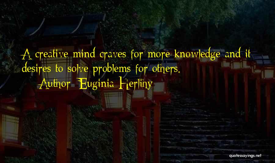 Euginia Herlihy Quotes: A Creative Mind Craves For More Knowledge And It Desires To Solve Problems For Others.