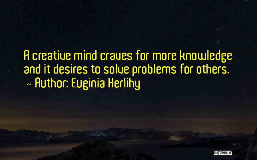 Euginia Herlihy Quotes: A Creative Mind Craves For More Knowledge And It Desires To Solve Problems For Others.