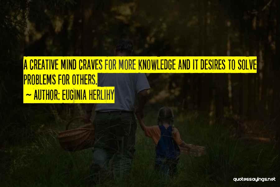Euginia Herlihy Quotes: A Creative Mind Craves For More Knowledge And It Desires To Solve Problems For Others.