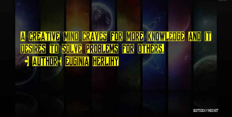 Euginia Herlihy Quotes: A Creative Mind Craves For More Knowledge And It Desires To Solve Problems For Others.