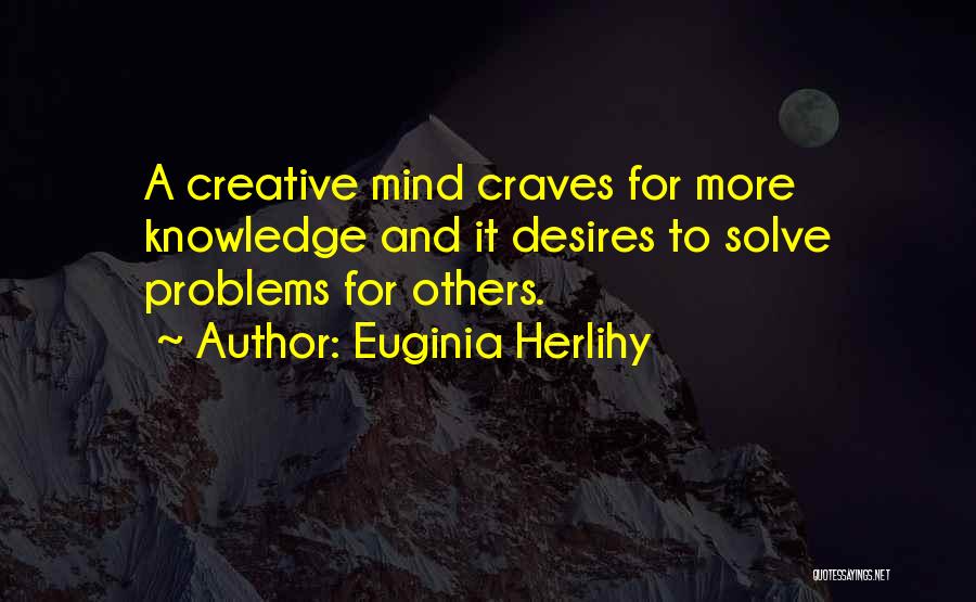 Euginia Herlihy Quotes: A Creative Mind Craves For More Knowledge And It Desires To Solve Problems For Others.