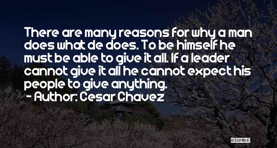 Cesar Chavez Quotes: There Are Many Reasons For Why A Man Does What De Does. To Be Himself He Must Be Able To