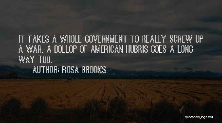 Rosa Brooks Quotes: It Takes A Whole Government To Really Screw Up A War. A Dollop Of American Hubris Goes A Long Way