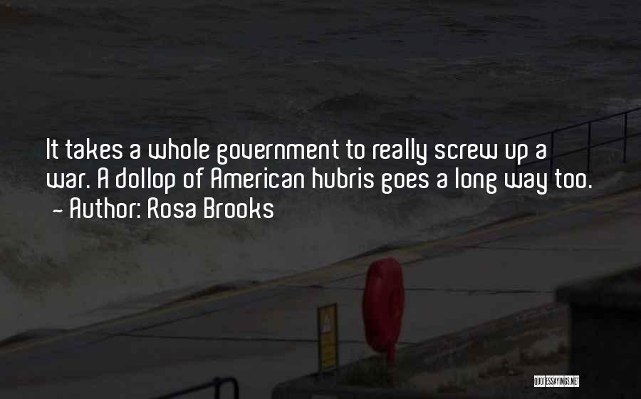 Rosa Brooks Quotes: It Takes A Whole Government To Really Screw Up A War. A Dollop Of American Hubris Goes A Long Way