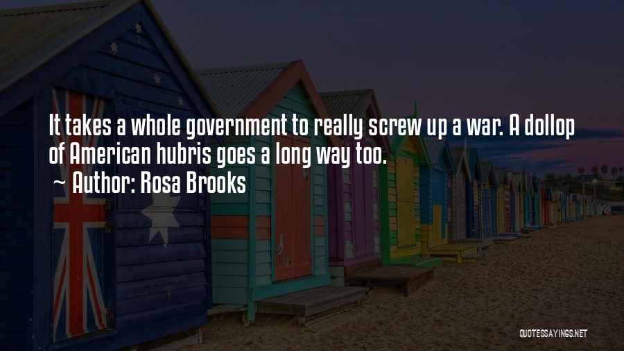 Rosa Brooks Quotes: It Takes A Whole Government To Really Screw Up A War. A Dollop Of American Hubris Goes A Long Way