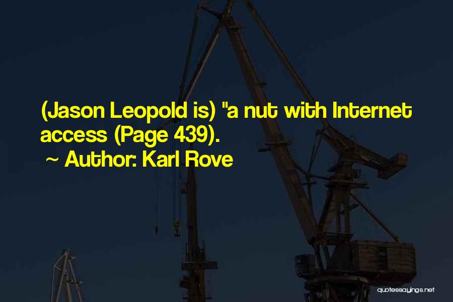 Karl Rove Quotes: (jason Leopold Is) A Nut With Internet Access (page 439).