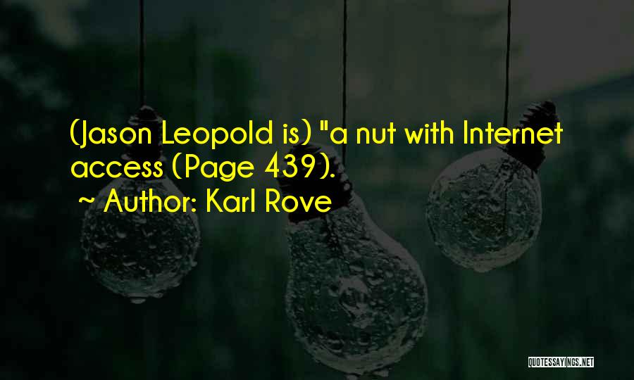 Karl Rove Quotes: (jason Leopold Is) A Nut With Internet Access (page 439).