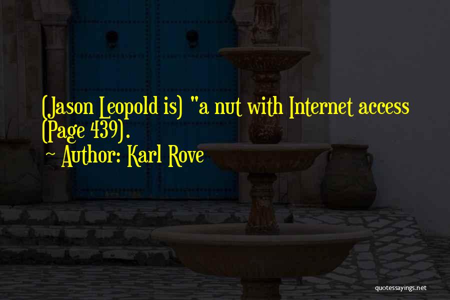 Karl Rove Quotes: (jason Leopold Is) A Nut With Internet Access (page 439).