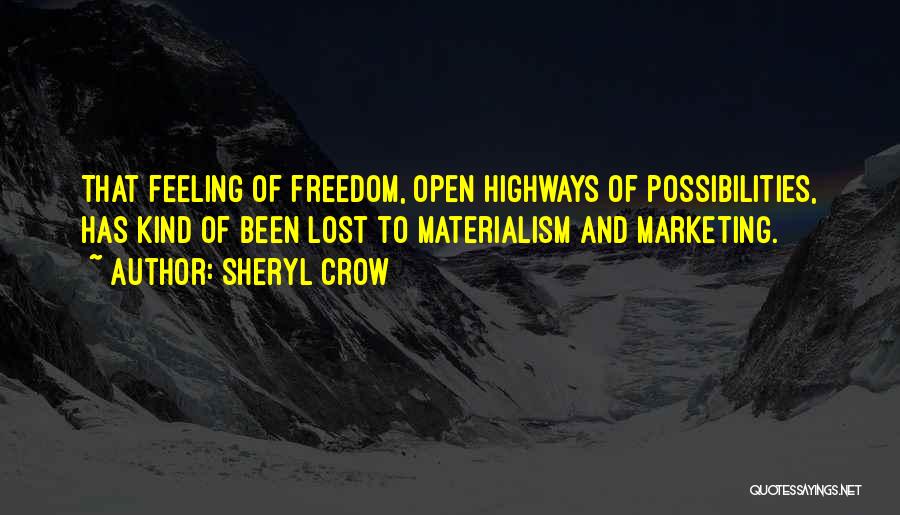 Sheryl Crow Quotes: That Feeling Of Freedom, Open Highways Of Possibilities, Has Kind Of Been Lost To Materialism And Marketing.