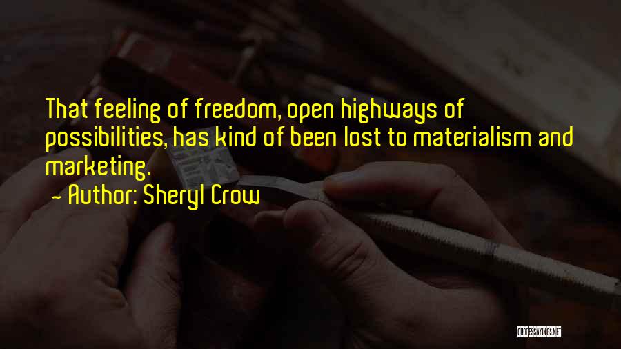 Sheryl Crow Quotes: That Feeling Of Freedom, Open Highways Of Possibilities, Has Kind Of Been Lost To Materialism And Marketing.