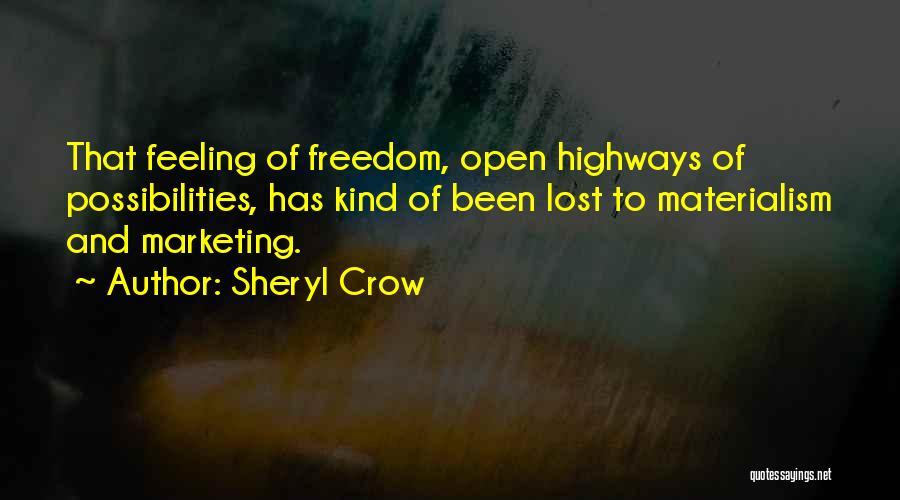 Sheryl Crow Quotes: That Feeling Of Freedom, Open Highways Of Possibilities, Has Kind Of Been Lost To Materialism And Marketing.