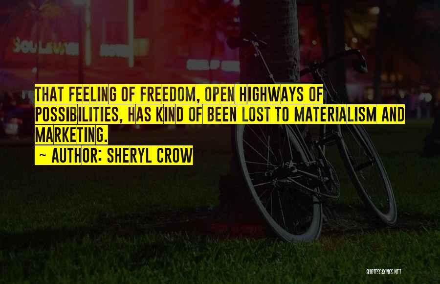 Sheryl Crow Quotes: That Feeling Of Freedom, Open Highways Of Possibilities, Has Kind Of Been Lost To Materialism And Marketing.