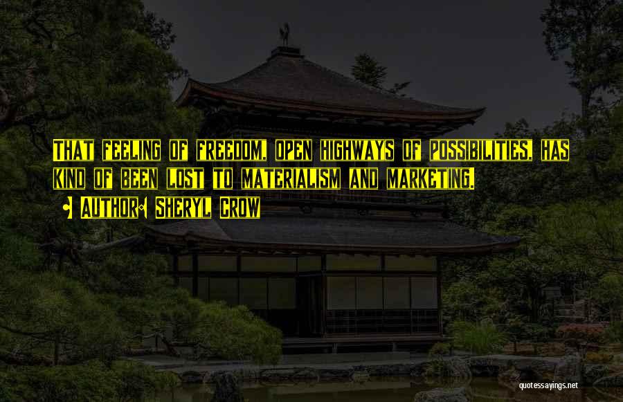 Sheryl Crow Quotes: That Feeling Of Freedom, Open Highways Of Possibilities, Has Kind Of Been Lost To Materialism And Marketing.